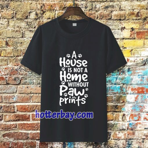 A house is not a home without paw TSHIRT TPKJ3