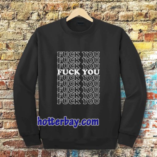 Fuck You Fuck You Fuck You Sweatshirt