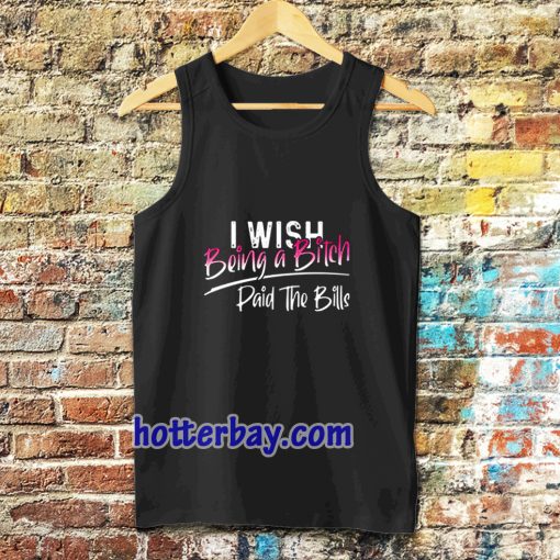 I WISH BEING A BITCH TANK TOP TPKJ3