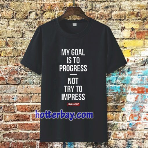 My goal is to progress, not try to impress T-shirt TPKJ3