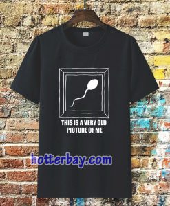 Very Old Picture Sperm Funny Shirts TPKJ3