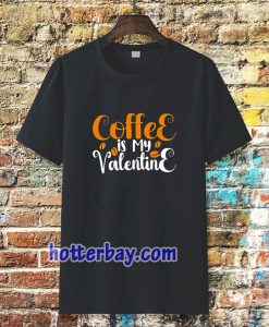 coffee is my valentine t-shirt TPKJ3