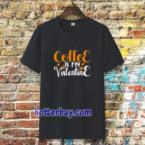 coffee is my valentine t-shirt TPKJ3