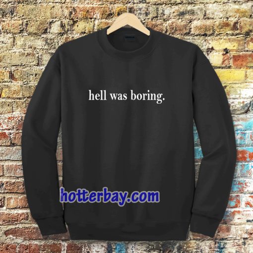 hell was boring sweatshirt TPKJ3