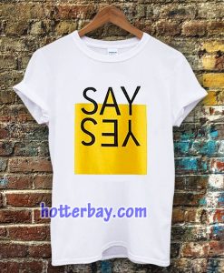 say yes t-shirt TPKJ3