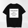 Fuck me up on spiritual level t-shirt TPKJ3