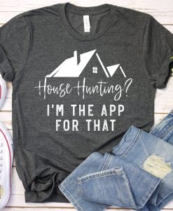 Real Estate Shirt, House Hunting I'm The App For That TPKJ3