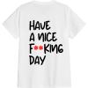 Have a nice Fucking day T-Shirt TPKJ3